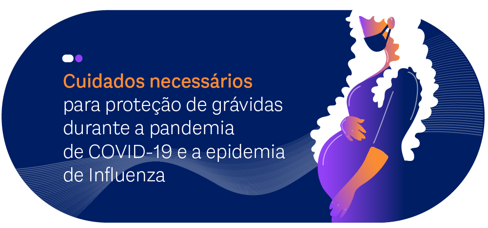 Cuidados necessários para proteção de grávidas durante a pandemia de COVID-19 e a epidemia de Influenza